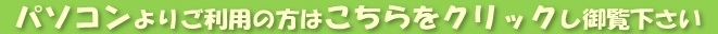 PCよりご利用の方はこちらをクリックし御覧下さい