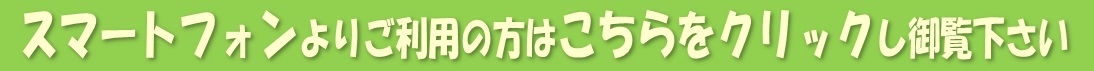 スマートフォンよりご利用の方はこちらをクリックし御覧下さい